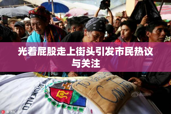 光着屁股走上街头引发市民热议与关注