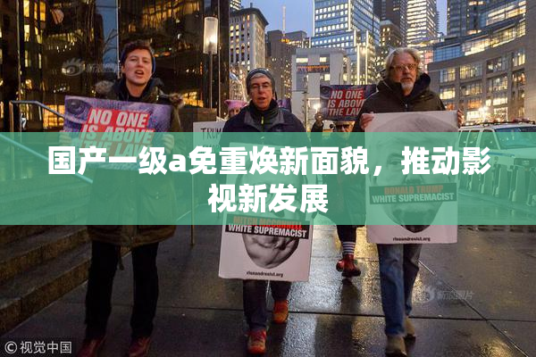 国产一级a免重焕新面貌，推动影视新发展