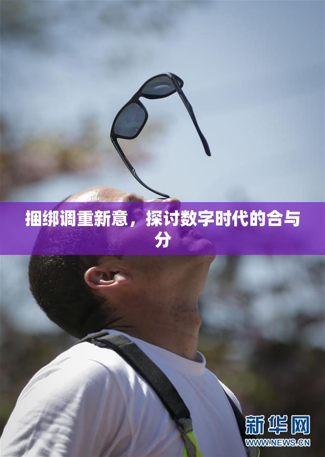 捆绑调重新意，探讨数字时代的合与分
