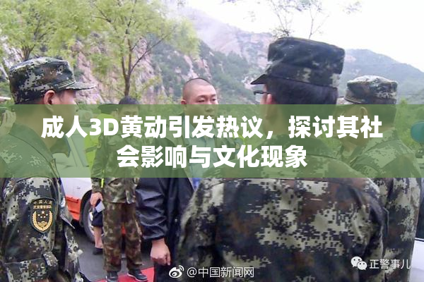 成人3D黄动引发热议，探讨其社会影响与文化现象