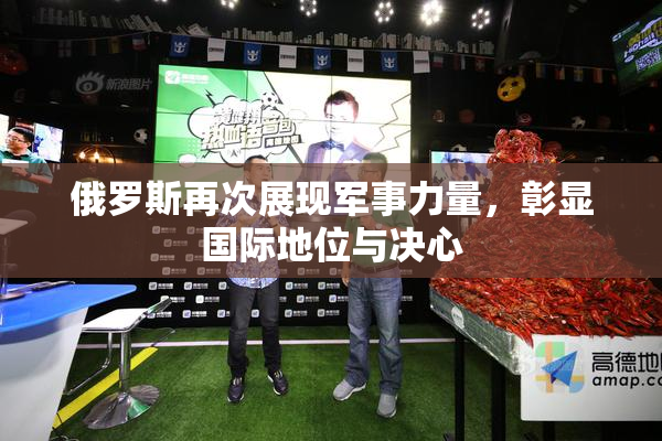 俄罗斯再次展现军事力量，彰显国际地位与决心