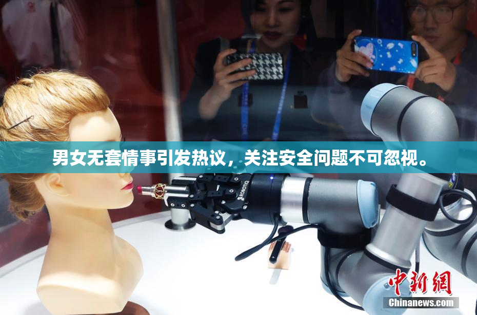 男女无套情事引发热议，关注安全问题不可忽视。