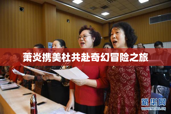 萧炎携美杜共赴奇幻冒险之旅