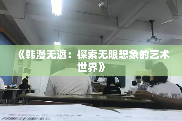 《韩漫无遮：探索无限想象的艺术世界》