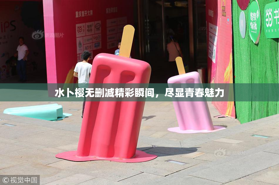 水卜樱无删减精彩瞬间，尽显青春魅力