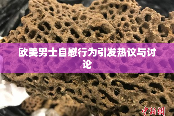 欧美男士自慰行为引发热议与讨论