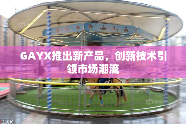 GAYX推出新产品，创新技术引领市场潮流
