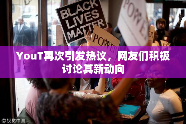 YouT再次引发热议，网友们积极讨论其新动向
