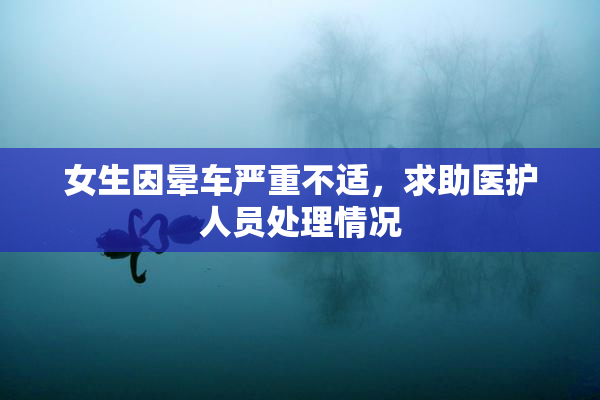 女生因晕车严重不适，求助医护人员处理情况