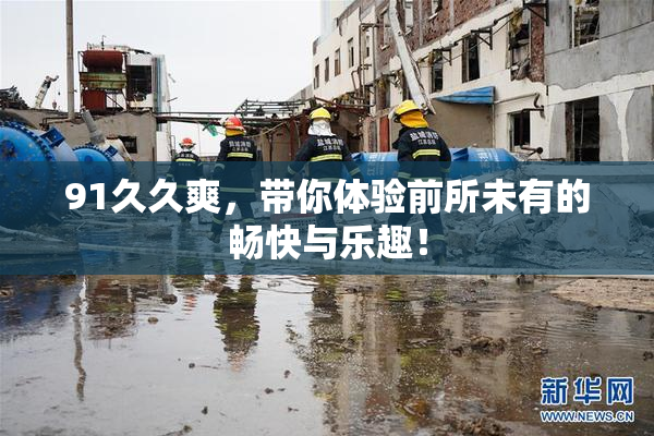 91久久爽，带你体验前所未有的畅快与乐趣！