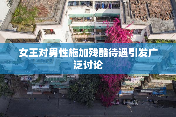 女王对男性施加残酷待遇引发广泛讨论