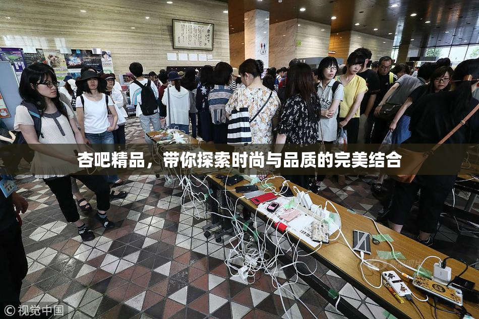 杏吧精品，带你探索时尚与品质的完美结合