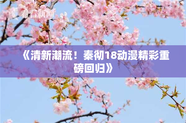 《清新潮流！秦彻18动漫精彩重磅回归》