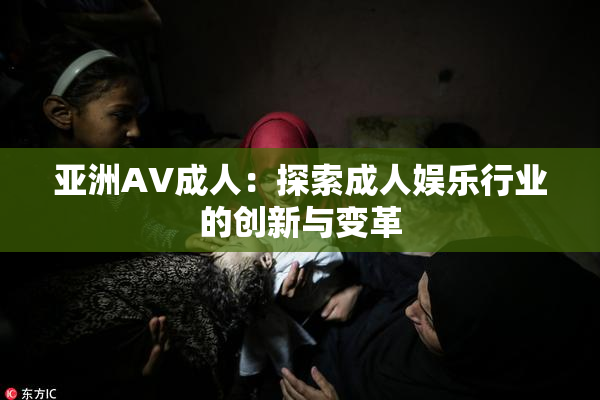 亚洲AV成人：探索成人娱乐行业的创新与变革