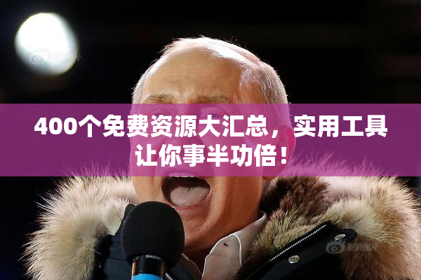 400个免费资源大汇总，实用工具让你事半功倍！