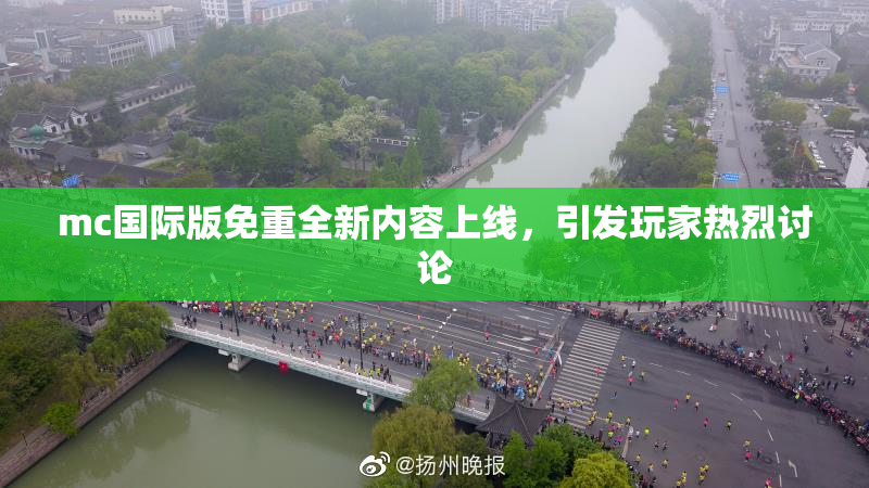 mc国际版免重全新内容上线，引发玩家热烈讨论
