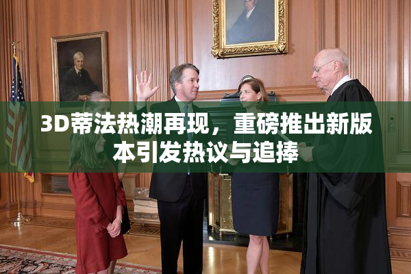 3D蒂法热潮再现，重磅推出新版本引发热议与追捧