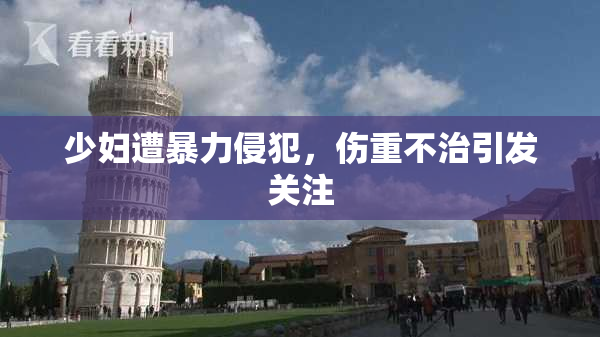 少妇遭暴力侵犯，伤重不治引发关注