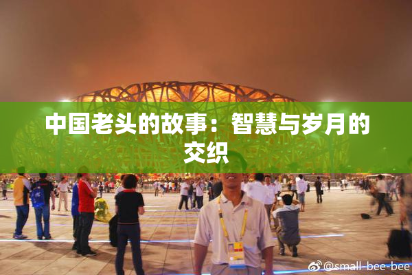 中国老头的故事：智慧与岁月的交织