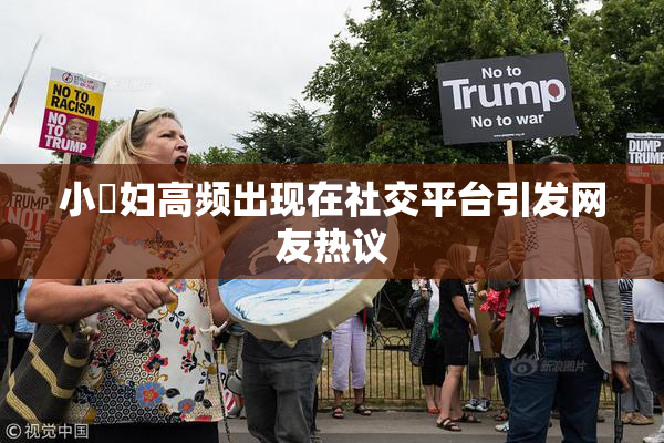 小婬妇高频出现在社交平台引发网友热议