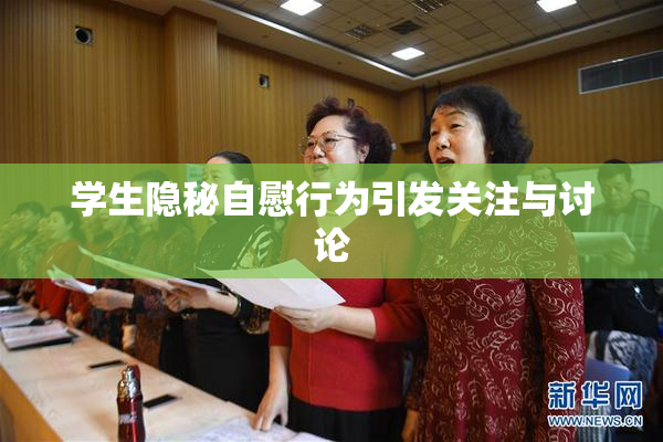 学生隐秘自慰行为引发关注与讨论