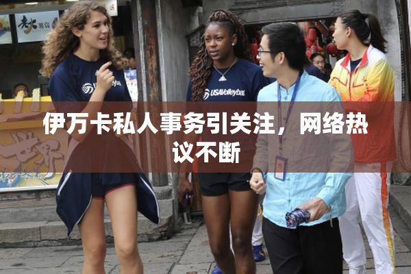 伊万卡私人事务引关注，网络热议不断