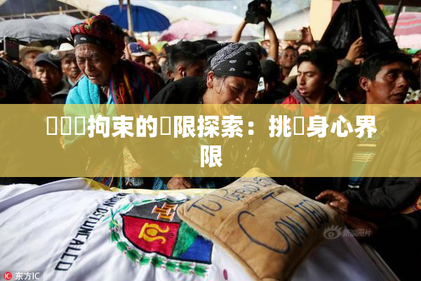 緊縛與拘束的極限探索：挑戰身心界限