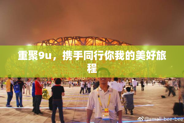 重聚9u，携手同行你我的美好旅程