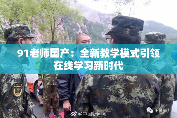 91老师国产：全新教学模式引领在线学习新时代