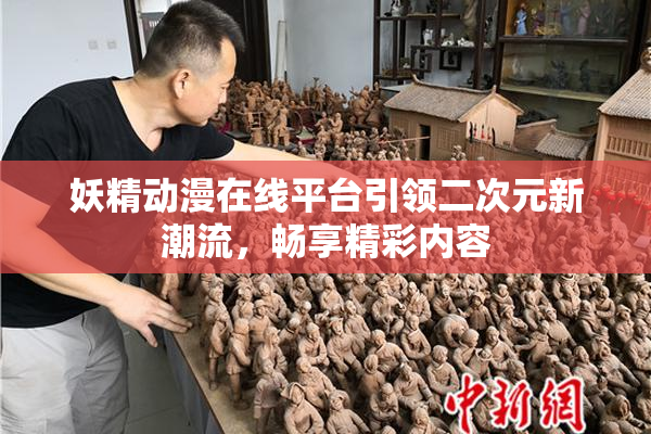 妖精动漫在线平台引领二次元新潮流，畅享精彩内容