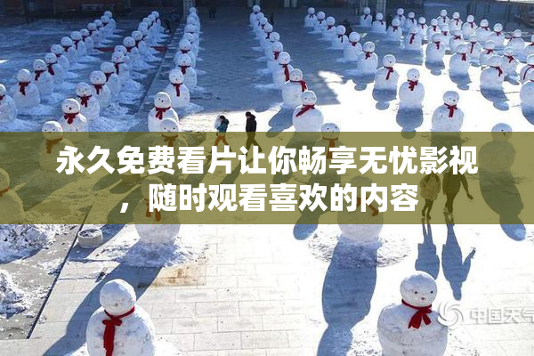永久免费看片让你畅享无忧影视，随时观看喜欢的内容
