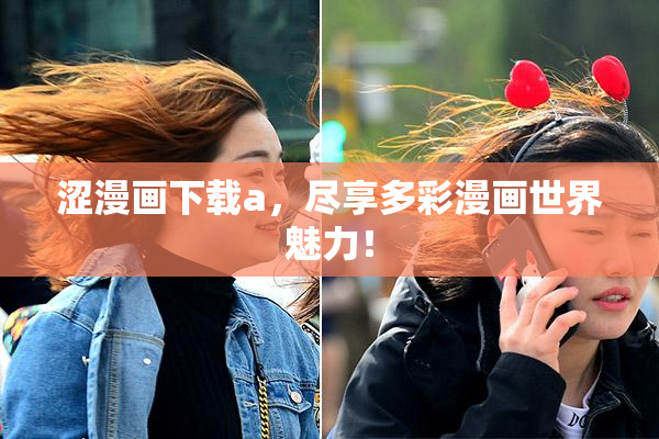 涩漫画下载a，尽享多彩漫画世界魅力！