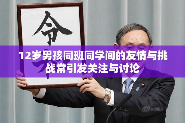 12岁男孩同班同学间的友情与挑战常引发关注与讨论