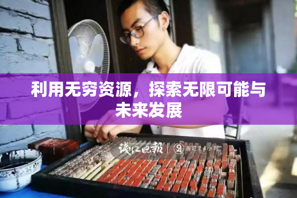 利用无穷资源，探索无限可能与未来发展