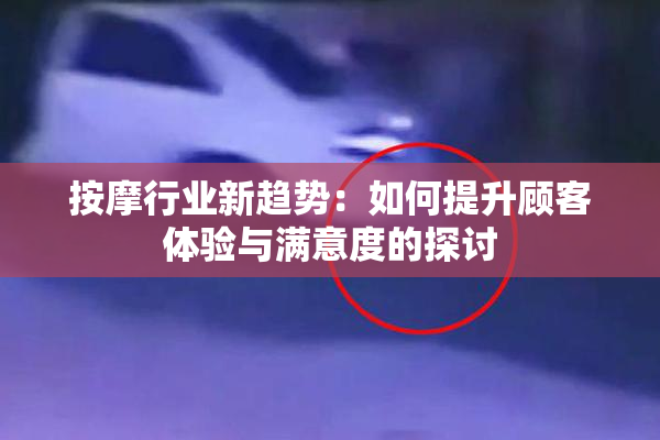 按摩行业新趋势：如何提升顾客体验与满意度的探讨