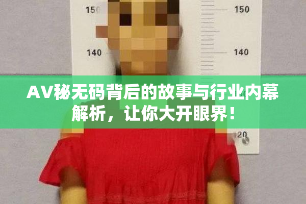 AV秘无码背后的故事与行业内幕解析，让你大开眼界！
