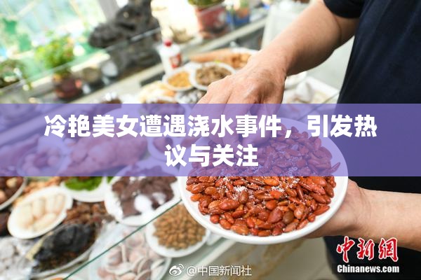 冷艳美女遭遇浇水事件，引发热议与关注