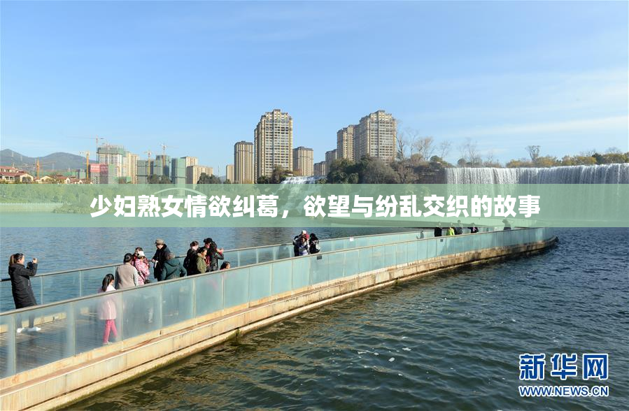 少妇熟女情欲纠葛，欲望与纷乱交织的故事