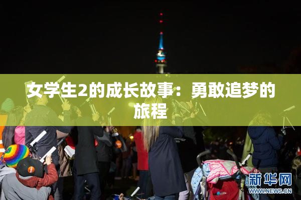 女学生2的成长故事：勇敢追梦的旅程