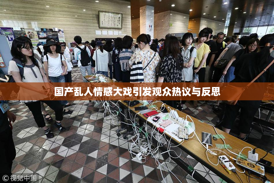 国产乱人情感大戏引发观众热议与反思