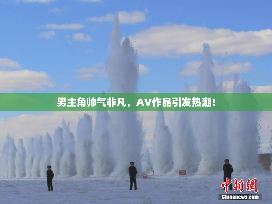 男主角帅气非凡，AV作品引发热潮！