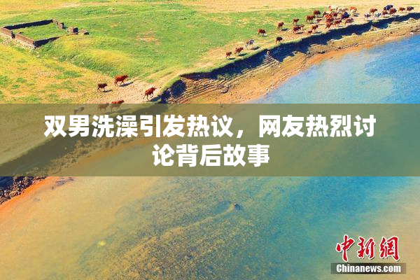 双男洗澡引发热议，网友热烈讨论背后故事