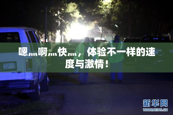 嗯灬啊灬快灬，体验不一样的速度与激情！