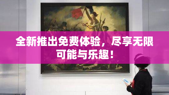 全新推出免费体验，尽享无限可能与乐趣！