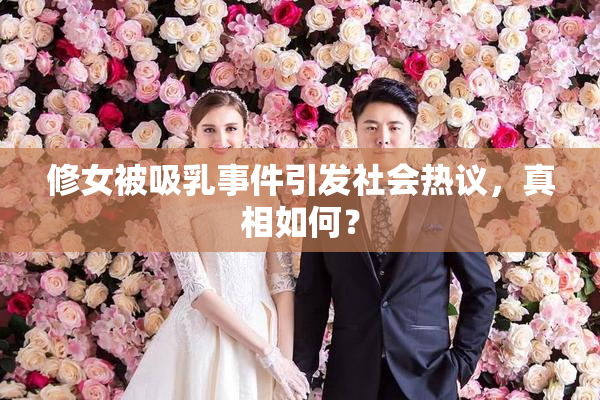 修女被吸乳事件引发社会热议，真相如何？