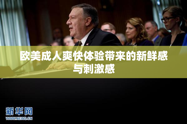 欧美成人爽快体验带来的新鲜感与刺激感