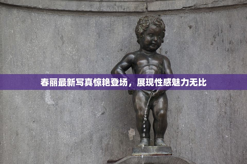 春丽最新写真惊艳登场，展现性感魅力无比