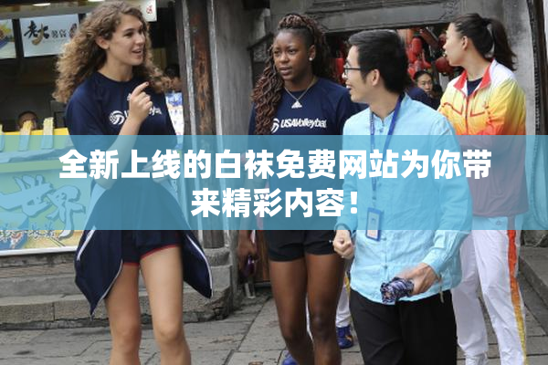 全新上线的白袜免费网站为你带来精彩内容！