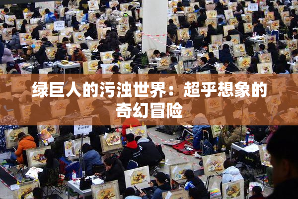 绿巨人的污浊世界：超乎想象的奇幻冒险