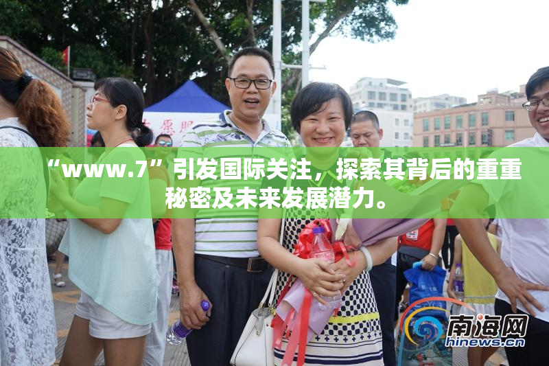 “www.7”引发国际关注，探索其背后的重重秘密及未来发展潜力。